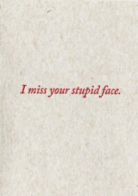 I miss your stupid face.